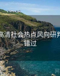 麻豆网高清社会热点风向研判，不容错过