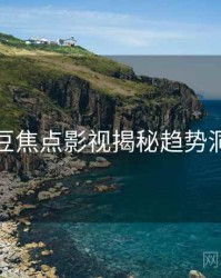 麻豆焦点影视揭秘趋势洞察