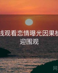 51网在线观看恋情曝光因果梳理，欢迎围观