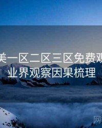 精品欧美一区二区三区免费观看独家业界观察因果梳理