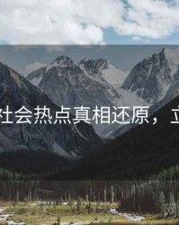 吃瓜51社会热点真相还原，立即阅读