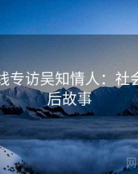 吃瓜在线专访吴知情人：社会热点幕后故事