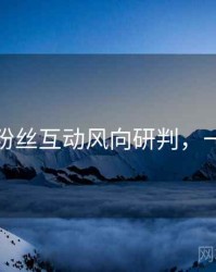 秀人网粉丝互动风向研判，一起深挖