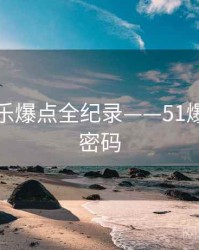 重磅娱乐爆点全纪录——51爆料流量密码