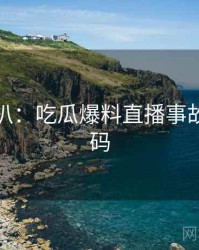 独家深扒：吃瓜爆料直播事故流量密码