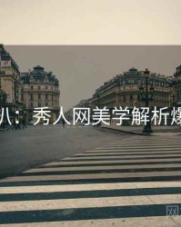 独家深扒：秀人网美学解析爆火秘诀