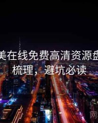 亚洲欧美在线免费高清资源盘点因果梳理，避坑必读