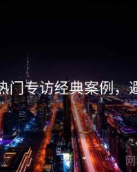 秀人网热门专访经典案例，避坑必读