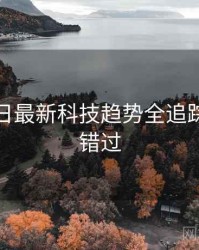 黑料每日最新科技趋势全追踪，不容错过