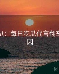 独家深扒：每日吃瓜代言翻车背后原因