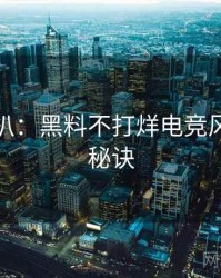 独家深扒：黑料不打烊电竞风波爆火秘诀
