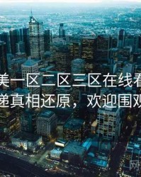 国产欧美一区二区三区在线看新片速递真相还原，欢迎围观