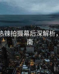 秀人网热辣拍摄幕后深解析，必看指南
