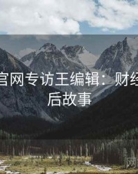 黑料社官网专访王编辑：财经内幕幕后故事