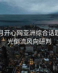 深爱五月开心网亚洲综合话题解析时光倒流风向研判