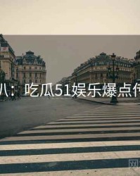独家深扒：吃瓜51娱乐爆点传播路径