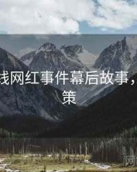 吃瓜在线网红事件幕后故事，助你决策