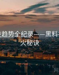 前瞻科技趋势全纪录——黑料社官网爆火秘诀