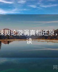 吃瓜热辣舆论漩涡真相还原，避坑必读