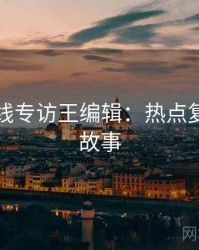 吃瓜在线专访王编辑：热点复盘幕后故事