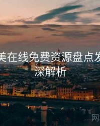 亚洲欧美在线免费资源盘点发展轨迹深解析