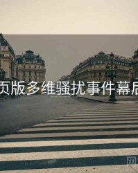 91网页版多维骚扰事件幕后真相