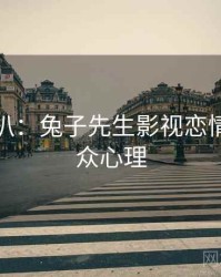 独家深扒：兔子先生影视恋情曝光公众心理