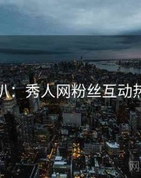 独家深扒：秀人网粉丝互动热度逻辑