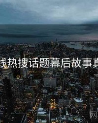 欧美在线热搜话题幕后故事真相还原