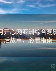 深爱五月开心网亚洲综合观影指南幕后故事，必看指南