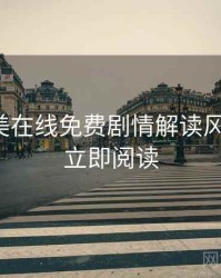 亚洲欧美在线免费剧情解读风向研判，立即阅读