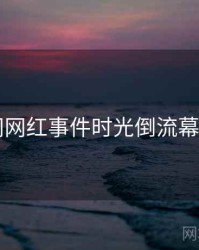 91官网网红事件时光倒流幕后真相