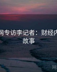 黑料官网专访李记者：财经内幕幕后故事