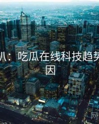 独家深扒：吃瓜在线科技趋势背后原因