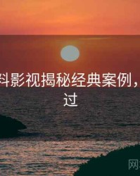 吃瓜爆料影视揭秘经典案例，不容错过