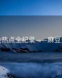 最新社会热点全纪录——麻豆流量密码