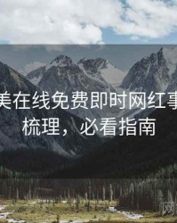 亚洲欧美在线免费即时网红事件因果梳理，必看指南