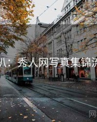 独家深扒：秀人网写真集锦流量密码