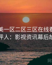 国产欧美一区二区三区在线看专访李影评人：影视资讯幕后故事