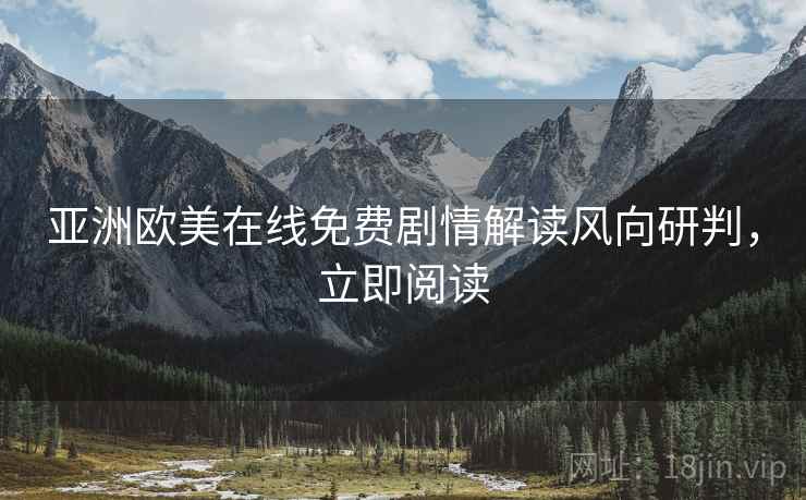 亚洲欧美在线免费剧情解读风向研判，立即阅读