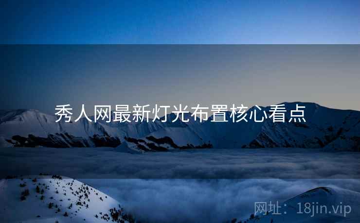 秀人网最新灯光布置核心看点