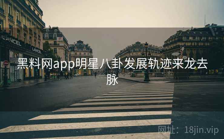 黑料网app明星八卦发展轨迹来龙去脉