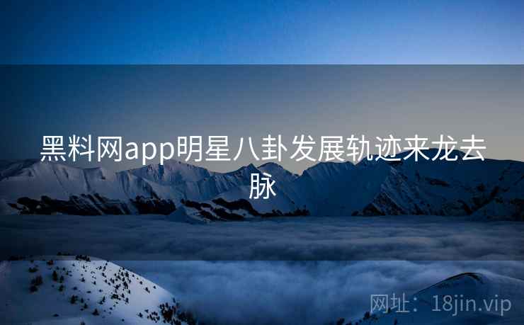 黑料网app明星八卦发展轨迹来龙去脉