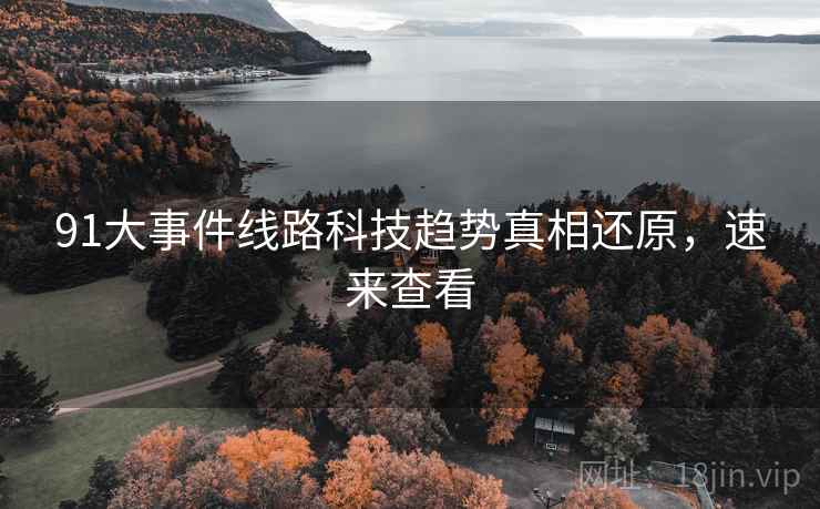 91大事件线路科技趋势真相还原，速来查看
