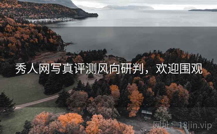 秀人网写真评测风向研判，欢迎围观