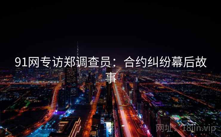 91网专访郑调查员：合约纠纷幕后故事