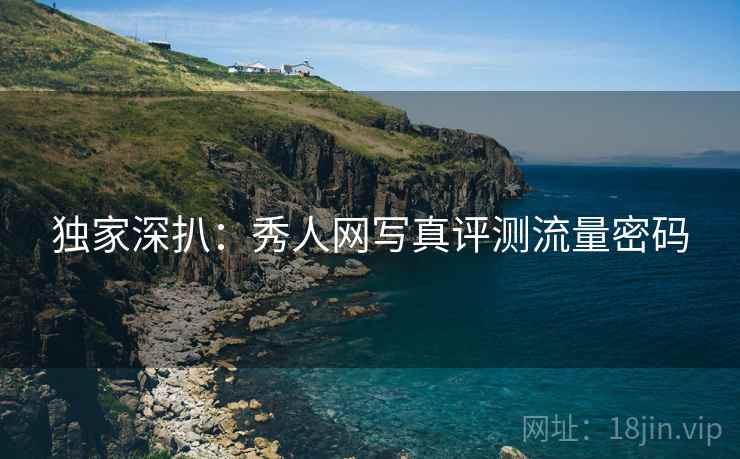 独家深扒：秀人网写真评测流量密码