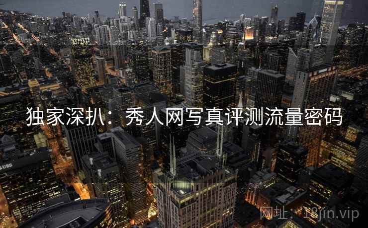 独家深扒：秀人网写真评测流量密码