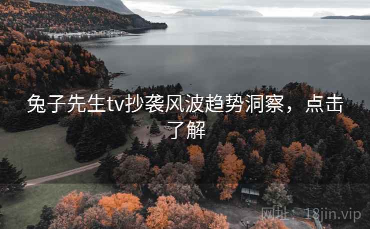 兔子先生tv抄袭风波趋势洞察，点击了解