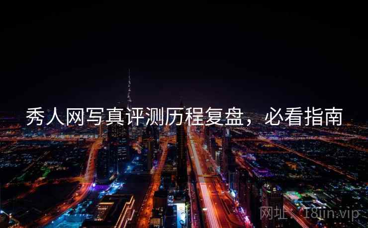 秀人网写真评测历程复盘，必看指南